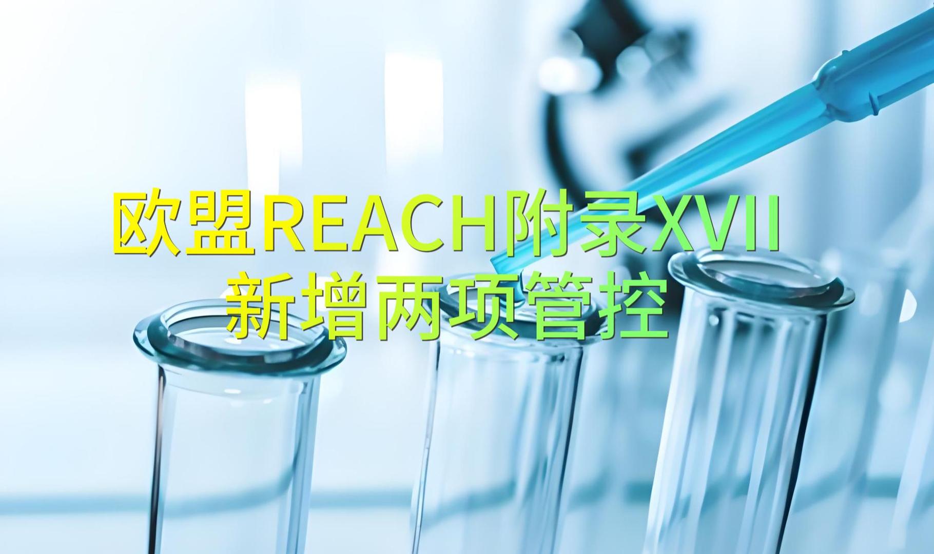 資訊速遞 | 歐盟REACH附錄XVII新增兩項(xiàng)管控物質(zhì)